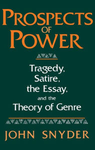 Title: Prospects Of Power: Tragedy, Satire, the Essay, and the Theory of Genre, Author: John Snyder
