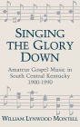 Singing The Glory Down: Amateur Gospel Music in South Central Kentucky, 1900-1990