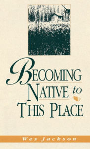 Title: Becoming Native To This Place, Author: Wes Jackson