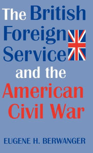 Title: The British Foreign Service and the American Civil War, Author: Eugene Berwanger
