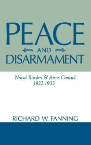 Title: Peace And Disarmament: Naval Rivalry and Arms Control, 1922-1933, Author: Richard Fanning