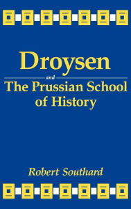 Title: Droysen and the Prussian School of History, Author: Robert Southard