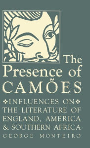 Title: The Presence of Camões: Influences on the Literature of England, America, and Southern Africa, Author: George Monteiro