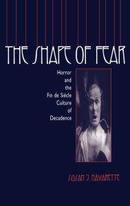 Title: The Shape of Fear: Horror and the Fin de Siècle Culture of Decadence, Author: Susan Jennifer Navarette