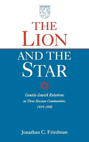 The Lion and the Star: Gentile-Jewish Relations in Three Hessian Towns, 1919-1945 / Edition 1