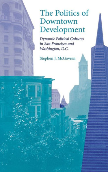 The Politics of Downtown Development: Dynamic Political Cultures in San Francisco and Washington, D.C.