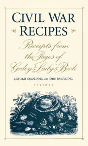 Title: Civil War Recipes: Receipts from the Pages of Godey's Lady's Book, Author: Lily May Spaulding