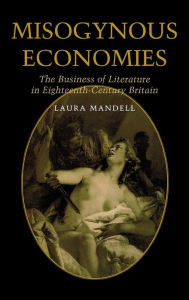 Title: Misogynous Economies: The Business of Literature in Eighteenth-Century Britain, Author: Laura C. Mandell