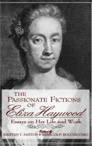 Title: The Passionate Fictions of Eliza Haywood: Essays on Her Life and Work, Author: Kirsten T. Saxton