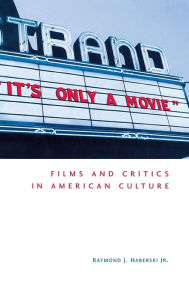 Title: It's Only a Movie!: Films and Critics in American Culture, Author: Raymond J. Haberski Jr.