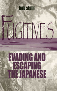 Title: Fugitives: Evading and Escaping the Japanese, Author: Bob Stahl