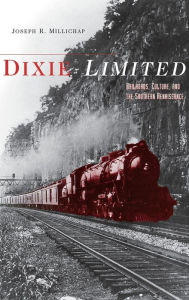 Title: Dixie Limited: Railroads, Culture, and the Southern Renaissance, Author: Joseph R. Millichap