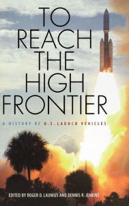 Title: To Reach the High Frontier: A History of U.S. Launch Vehicles, Author: Roger D. Launius