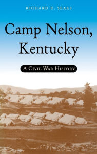 Title: Camp Nelson, Kentucky: A Civil War History, Author: Richard D. Sears