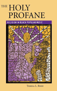 Title: The Holy Profane: Religion in Black Popular Music / Edition 1, Author: Teresa L. Reed