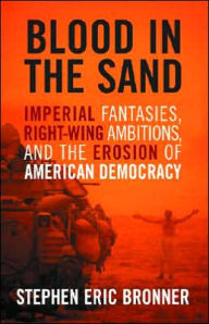 Title: Blood in the Sand: Imperial Fantasies, Right-Wing Ambitions, and the Erosion of American Democracy / Edition 1, Author: Stephen Eric Bronner
