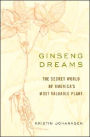 Ginseng Dreams: The Secret World of America's Most Valuable Plant