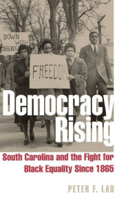 Title: Democracy Rising: South Carolina and the Fight for Black Equality since 1865, Author: Peter F. Lau