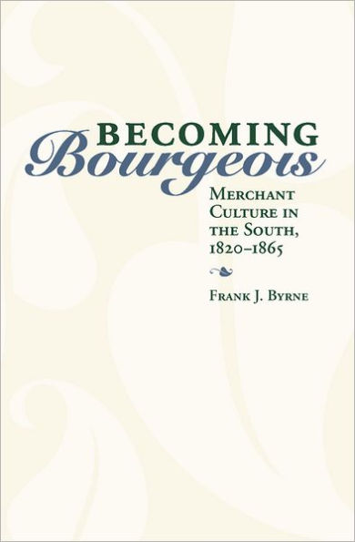 Becoming Bourgeois: Merchant Culture in the South, 1820-1865