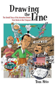 Title: Drawing the Line: The Untold Story of the Animation Unions from Bosko to Bart Simpson, Author: Tom Sito