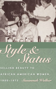 Title: Style and Status: Selling Beauty to African American Women, 1920-1975, Author: Susannah Walker