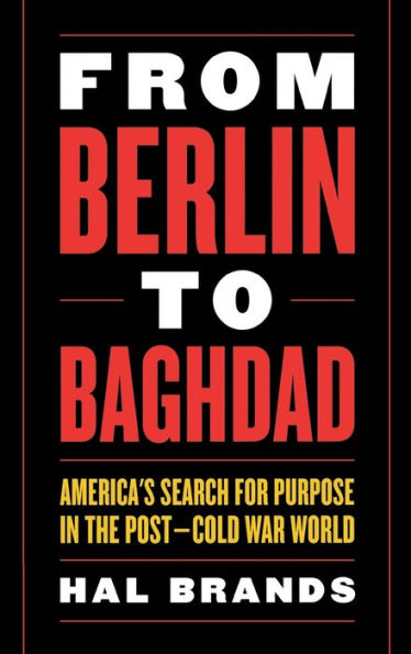 From Berlin to Baghdad: America's Search for Purpose in the Post-Cold War World