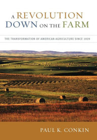 Title: A Revolution Down on the Farm: The Transformation of American Agriculture since 1929 / Edition 2, Author: Paul K. Conkin
