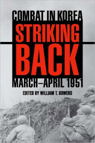 Title: Striking Back: Combat in Korea, March-April 1951, Author: William T. Bowers
