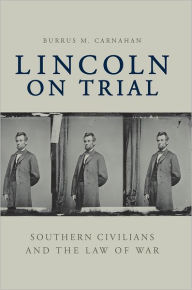 Title: Lincoln on Trial: Southern Civilians and the Law of War, Author: Burrus M. Carnahan