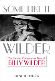 Title: Some Like It Wilder: The Life and Controversial Films of Billy Wilder, Author: Gene D. Phillips