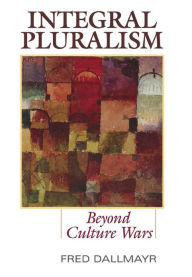 Title: Integral Pluralism: Beyond Culture Wars, Author: Fred Dallmayr