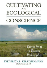 Title: Cultivating an Ecological Conscience: Essays from a Farmer Philosopher, Author: Frederick L. Kirschenmann