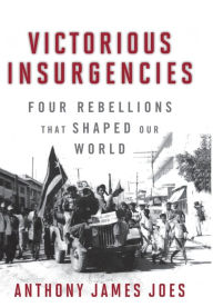 Title: Victorious Insurgencies: Four Rebellions that Shaped Our World, Author: Anthony James Joes