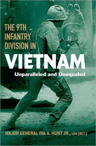 Title: The 9th Infantry Division in Vietnam: Unparalleled and Unequaled, Author: Ira A. Hunt Jr.