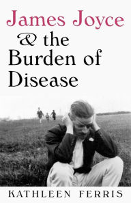 Title: James Joyce and the Burden of Disease, Author: Kathleen Ferris