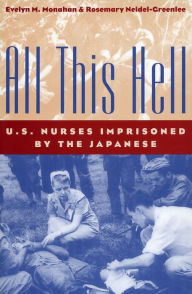 Title: All This Hell: U.S. Nurses Imprisoned by the Japanese, Author: Evelyn M. Monahan