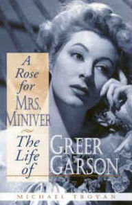 Title: A Rose for Mrs. Miniver: The Life of Greer Garson, Author: Michael Troyan