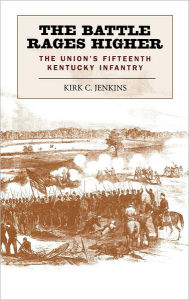 Title: The Battle Rages Higher: The Union's Fifteenth Kentucky Infantry, Author: Kirk C. Jenkins