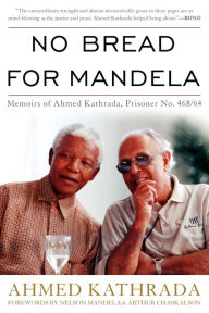 Title: No Bread for Mandela: Memoirs of Ahmed Kathrada, Prisoner No. 468/64, Author: Ahmed Kathrada