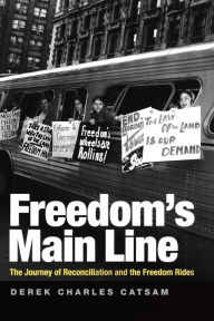 Title: Freedom's Main Line: The Journey of Reconciliation and the Freedom Rides, Author: Derek Charles Catsam