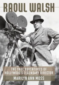 Title: Raoul Walsh: The True Adventures of Hollywood's Legendary Director, Author: Marilyn Ann Moss