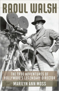 Title: Raoul Walsh: The True Adventures of Hollywood's Legendary Director, Author: Marilyn Ann Moss