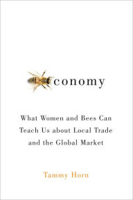 Title: Beeconomy: What Women and Bees Can Teach Us about Local Trade and the Global Market, Author: Tammy Horn
