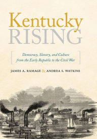 Title: Kentucky Rising: Democracy, Slavery, and Culture from the Early Republic to the Civil War, Author: James A. Ramage