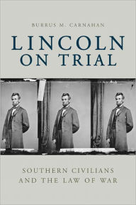 Title: Lincoln on Trial: Southern Civilians and the Law of War, Author: Burrus M. Carnahan