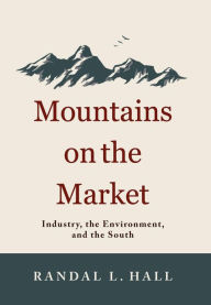 Title: Mountains on the Market: Industry, the Environment, and the South, Author: Randal L. Hall