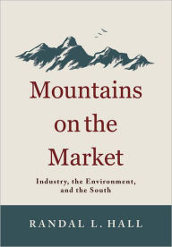 Title: Mountains on the Market: Industry, the Environment, and the South, Author: Randal L. Hall