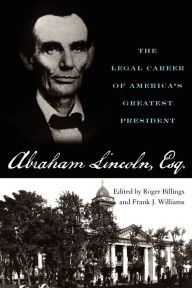 Title: Abraham Lincoln, Esq.: The Legal Career of America's Greatest President, Author: Roger Billings