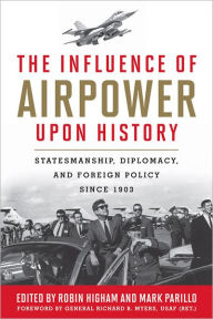 Title: The Influence of Airpower upon History: Statesmanship, Diplomacy, and Foreign Policy since 1903, Author: Robin Higham