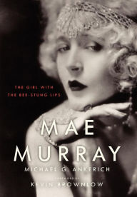 Title: Mae Murray: The Girl with the Bee-Stung Lips, Author: Michael G. Ankerich